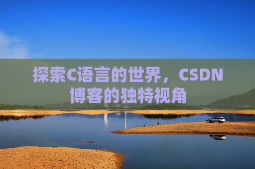 探索C语言的世界，CSDN博客的独特视角