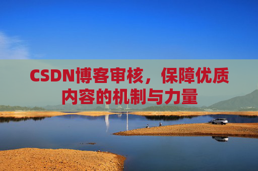 CSDN博客审核，保障优质内容的机制与力量